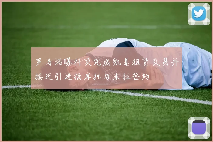 罗马诺曝科莫完成凯基租赁交易并接近引进扬库托与米拉签约