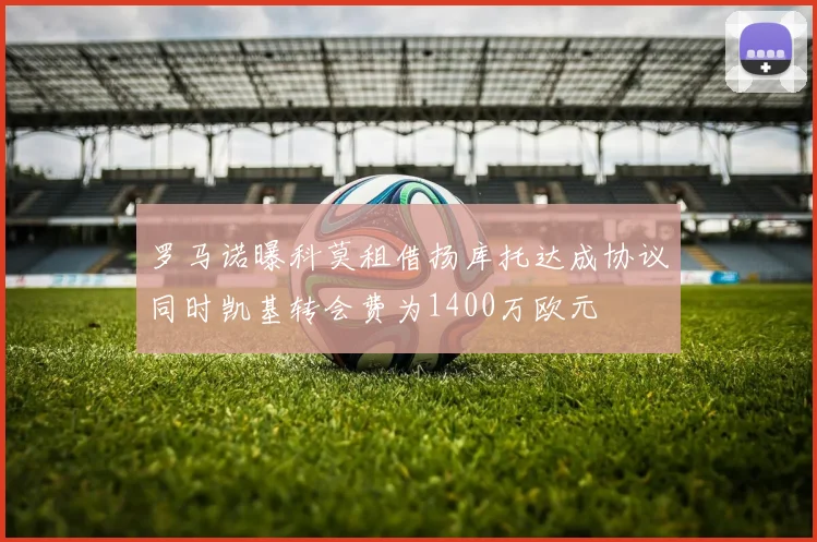 罗马诺曝科莫租借扬库托达成协议同时凯基转会费为1400万欧元