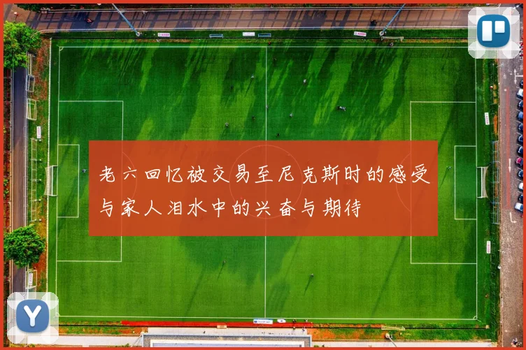 老六回忆被交易至尼克斯时的感受与家人泪水中的兴奋与期待