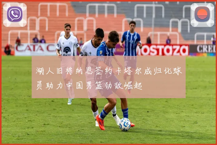 湖人旧将纳恩签约卡塔尔成归化球员助力中国男篮劲敌崛起